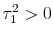  \tau_{1}^{2} > 0