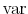  \operatorname{var}