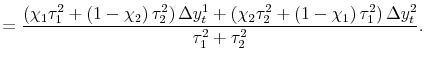 \displaystyle = \frac{\left( \chi_{1}\tau_{1}^{2} + \left( 1-\chi_{2}\right) \tau_{2}^{2}\right) \Delta y_{t}^{1} + \left( \chi_{2}\tau_{2}^{2} + \left( 1-\chi_{1}\right) \tau_{1}^{2} \right) \Delta y_{t}^{2}}{\tau_{1}^{2} + \tau_{2}^{2}}.