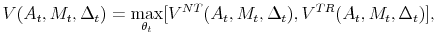\displaystyle V(A_t, M_t, \Delta_t) = \max_{\theta_t}[V^{NT}(A_{t}, M_{t}, \Delta_{t}), V^{TR}(A_{t}, M_{t}, \Delta_{t})],