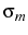  \sigma_{m}