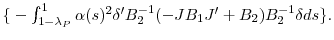  {\{}-\int_{1-\lambda_{P} }^{1}{\alpha(s)^{2}{\delta}^{\prime}% B_{2}^{-1}(-JB_{1}{J}^{\prime}+B_{2})B_{2}^{-1}\delta ds\}}.