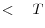 < \quad T