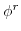  \phi^{r}