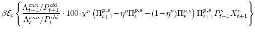 \displaystyle \beta \mathcal{E}_{t} \left\{\frac{\Lambda^{cnn}_{t+1}/P^{cbi}_{t+1}}{\Lambda^{cnn}_{t}/P^{cbi}_{t}}\cdot 100\!\cdot\!\chi^{p} \left(\Pi^{p,s}_{t+1}\!-\!\eta^{p}\Pi^{p,s}_{t} -\!(1\!-\!\eta^{p})\Pi^{p,s}_{\ast}\right) \Pi^{p,s}_{t+1}P^{s}_{t+1}X^{s}_{t+1} \right\}