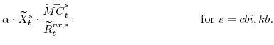 \displaystyle \alpha \cdot \widetilde{X}^{s}_{t} \cdot \frac{\widetilde{MC}^{s}_{t}}{\widetilde{R}^{nr,s}_{t}}\!\!\!\! \! \mathrm{for} s=cbi,kb.