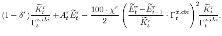 \displaystyle (1-\delta^{r})\frac{\widetilde{K}^{r}_{t}}{\Gamma^{x,cbi}_{t}} +\!A^{r}_{t}\widetilde{E}^{r}_{t} -\frac{100\cdot\chi^{r}}{2} \left(\frac{\widetilde{E}^{r}_{t}\!-\! \widetilde{E}^{r}_{t-1}}{\widetilde{K}^{r}_{t}} \cdot \Gamma^{x,cbi}_{t}\right)^{2}\!\!\frac{\widetilde{K}^{r}_{t}}{\Gamma^{x,cbi}_{t}}.