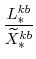\displaystyle \frac{L^{kb}_{\ast}}{\widetilde{X}^{kb}_{\ast}} 