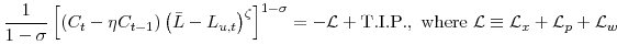 \displaystyle \frac{1}{1-\sigma}\left[ \left( C_{t}-\eta C_{t-1}\right) \left( \bar {L}-L_{u,t}\right) ^{\zeta}\right] ^{1-\sigma} =-\mathcal{L}+\mathrm{T.I.P.}, \mathrm{where} \mathcal{L}\equiv\mathcal{L}_{x}+\mathcal{L}_{p}% +\mathcal{L}_{w} 