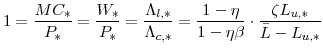 \displaystyle 1=\frac{MC_{\ast}}{P_{\ast}}=\frac{W_{\ast}}{P_{\ast}}=\frac{\Lambda_{l,\ast}% }{\Lambda_{c,\ast}} =\frac{1-\eta}{1-\eta\beta}\cdot\frac{\zeta L_{u,\ast}% }{\bar{L}-L_{u,\ast}} 