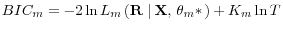 BIC_m =-2\ln L_m \left( {{\rm {\bf R}}\,\left\vert {\,{\rm {\bf X}},\,{\rm {\bf\theta }}_m \ast } \right.} \right)+K_m \ln T