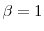  \beta = 1