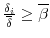  \frac{\delta_{i}}{\overline{\delta}} \geq \overline{\beta }