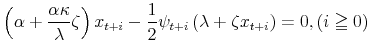 \displaystyle \left( \alpha+\frac{\alpha\kappa}{\lambda}\zeta\right) x_{t+i}-\frac{1}% {2}\psi_{t+i}\left( \lambda+\zeta x_{t+i}\right) =0,\left( i\geqq0\right) 