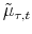 \displaystyle \tilde{\mu}_{\tau,t}