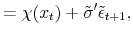 \displaystyle = \chi(x_{t}) + \tilde{\sigma}^{\prime}\tilde{\epsilon}_{t+1},
