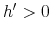 h^{\prime} > 0