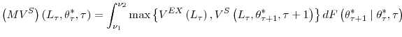 \displaystyle \left( MV^{S}\right) \left( L_{\tau},\theta_{\tau}^{\ast},\tau\right) =\int_{\nu_{1}}^{\nu_{2}}\max\left\{ V^{EX}\left( L_{\tau}\right) ,V^{S}\left( L_{\tau},\theta_{\tau+1}^{\ast},\tau+1\right) \right\} dF\left( \theta_{\tau+1}^{\ast}\mid\theta_{\tau}^{\ast},\tau\right)