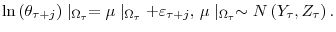 \displaystyle \ln\left( \theta_{\tau+j}\right) \mid_{\Omega_{\tau}}=\mu\mid_{\Omega_{\tau }}+\varepsilon_{\tau+j}\text{, }\mu\mid_{\Omega_{\tau}}\sim N\left( Y_{\tau },Z_{\tau}\right) \text{.}% 