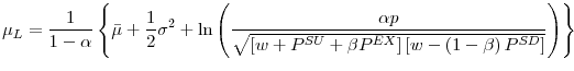 \displaystyle \mu_{L}=\frac{1}{1-\alpha}\left\{ \bar{\mu}+\frac{1}{2}\sigma^{2}+\ln\left( \frac{\alpha p}{\sqrt{\left[ w+P^{SU}+\beta P^{EX}\right] \left[ w-\left( 1-\beta\right) P^{SD}\right] }}\right) \right\}