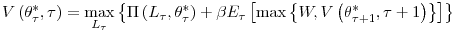 \displaystyle V\left( \theta_{\tau}^{\ast},\tau\right) =\max_{L_{\tau}}\left\{ \Pi\left( L_{\tau},\theta_{\tau}^{\ast}\right) +\beta E_{\tau}\left[ \max\left\{ W,V\left( \theta_{\tau+1}^{\ast},\tau+1\right) \right\} \right] \right\} % 