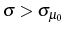  \sigma>\sigma_{\mu_{0}}