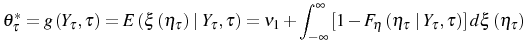 \displaystyle \theta_{\tau}^{\ast}=g\left( Y_{\tau},\tau\right) =E\left( \xi\left( \eta_{\tau}\right) \mid Y_{\tau},\tau\right) =\nu_{1}+\int_{-\infty} ^{\infty}\left[ 1-F_{\eta}\left( \eta_{\tau}\mid Y_{\tau},\tau\right) \right] d\xi\left( \eta_{\tau}\right)