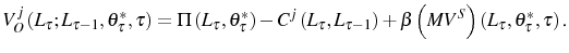 \displaystyle V_{O}^{j}\left( L_{\tau};L_{\tau-1},\theta_{\tau}^{\ast},\tau\right) =\Pi\left( L_{\tau},\theta_{\tau}^{\ast}\right) -C^{j}\left( L_{\tau },L_{\tau-1}\right) +\beta\left( MV^{S}\right) \left( L_{\tau} ,\theta_{\tau}^{\ast},\tau\right) \text{.} 