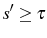 \displaystyle s^{\prime}\geq\tau
