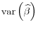 \displaystyle \operatorname{var}\left(\widehat{\beta}\right)