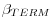  \beta_{TERM}