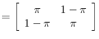 \displaystyle =\left[ \begin{array}[c]{cc}% \pi & 1-\pi\\ 1-\pi & \pi \end{array} \right]