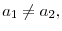  a_{1}\neq a_{2},