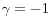 \gamma =-1