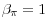 \beta _\pi =1