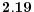  \mathbf{2.19} 