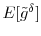  E[\tilde{g}^{\delta}]