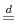  \overset{d}{=}