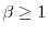  \beta\geq1 