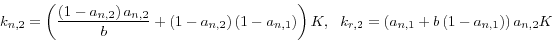 \begin{displaymath}
k_{n,2} =\left( {\frac{\left( {1-a_{n,2} } \right)a_{n,2} }{b}+\left(
{1-a_{n,2} } \right)\left( {1-a_{n,1} } \right)} \right)K,\,\,\,\,k_{r,2}
=\left( {a_{n,1} +b\left( {1-a_{n,1} } \right)} \right)a_{n,2} K
\end{displaymath}