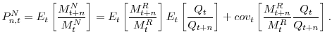 \displaystyle P_{n,t}^{N}=E_{t}\left[ \frac{M_{t+n}^{N}}{M_{t}^{N}}\right] =E_{t}\left[ \frac{M_{t+n}^{R}}{M_{t}^{R}}\right] E_{t}\left[ \frac{Q_{t}}{Q_{t+n}% }\right] +cov_{t}\left[ \frac{M_{t+n}^{R}}{M_{t}^{R}}\frac{Q_{t}}{Q_{t+n}% }\right] .% 