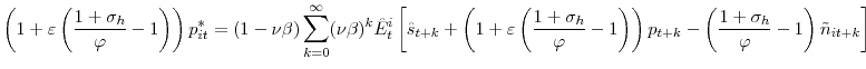 \displaystyle \left( 1+\varepsilon\left( \frac{1+\sigma_{h}}{\varphi}-1\right) \right) p_{it}^{\ast}=\left( 1-\nu\beta\right) {\displaystyle\sum\limits_{k=0}^{\infty}} (\nu\beta)^{k}\hat{E}_{t}^{i}\left[ \hat{s}_{t+k}+\left( 1+\varepsilon \left( \frac{1+\sigma_{h}}{\varphi}-1\right) \right) p_{t+k}-\left( \frac{1+\sigma_{h}}{\varphi}-1\right) \tilde{n}_{it+k}\right]% 
