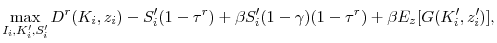 \displaystyle \max_{I_i, K_i^{\prime }, S_i^{\prime }} D^r(K_i, z_i) - S_i^{\prime }(1-\tau^r) + \beta S_i^{\prime }(1-\gamma)(1-\tau^r) + \beta E_z[G(K_i^{\prime }, z_i^{\prime })] ,