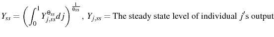 \displaystyle Y_{ss}=\left(\int_{0}^{1}Y_{j,ss}^{\theta_{ss}}dj\right)^{\frac{1}{\theta_{ss}}}, Y_{j,ss}=\mathrm{The\ steady\ state\ level\ of\ individual\ }j\mathrm{'s output} 