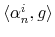  \left\langle \alpha_{n}% ^{i},g\right\rangle 