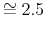  \cong2.5