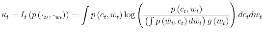 \displaystyle \kappa_{t}=I_{t}\left( p\left( \cdot_{c_{t}},\cdot_{w_{t}}\right) \right) =\int p\left( c_{t},w_{t}\right) \log\left( \frac{p\left( c_{t}% ,w_{t}\right) }{\left( \int p\left( \hat{w}_{t},c_{t}\right) d\hat{w}% _{t}\right) g\left( w_{t}\right) }\right) dc_{t}dw_{t}% 