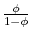  \frac{\phi }{1-\phi }