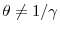  \theta \neq 1/\gamma 