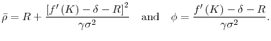\displaystyle \bar{\rho} =R+\frac{\left[ f^{\prime }\left( K\right)-\delta -R\right] ^{2}}{% \gamma \sigma ^{2}}\text{\ \ \ and\ \ \ }\phi =\frac{f^{\prime }\left( K\right)-\delta -R}{\gamma \sigma ^{2}} .
